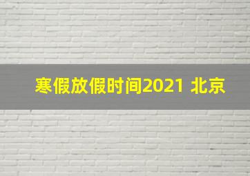 寒假放假时间2021 北京